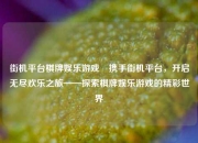 街机平台棋牌娱乐游戏⚾携手街机平台，开启无尽欢乐之旅——探索棋牌娱乐游戏的精彩世界