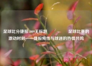 足球比分捷报1009无标题🎖️足球比赛的激动时刻——捷报频传与球迷的热情共鸣