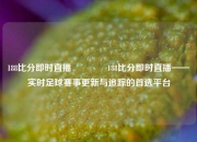 188比分即时直播🏆188比分即时直播——实时足球赛事更新与追踪的首选平台