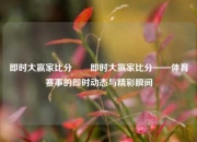 即时大赢家比分✌️即时大赢家比分——体育赛事的即时动态与精彩瞬间