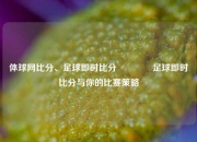 体球网比分、足球即时比分🏆足球即时比分与你的比赛策略