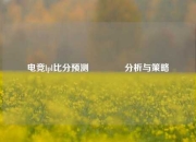 电竞lpl比分预测🥇分析与策略