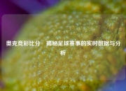 奥克竞彩比分⚾揭秘足球赛事的实时数据与分析