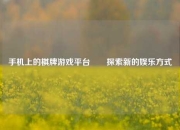手机上的棋牌游戏平台✌️探索新的娱乐方式