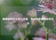 棋牌游戏平台怎么出售⚽如何出售棋牌游戏平台