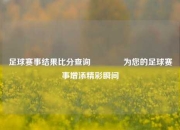 足球赛事结果比分查询🌈为您的足球赛事增添精彩瞬间