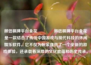 微信棋牌平台金花🏅微信棋牌平台金花是一款结合了传统中国游戏与现代科技的休闲娱乐软件。它不仅为玩家提供了一个全新的游戏体验，还承载着深厚的文化底蕴和历史传承。