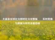 大赢家足球比分即时比分完整版✌️实时竞猜与数据分析的全面指南