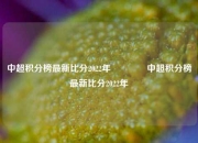 中超积分榜最新比分2022年🥎中超积分榜最新比分2022年