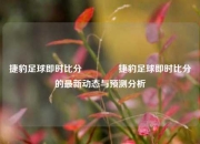捷豹足球即时比分🥉捷豹足球即时比分的最新动态与预测分析