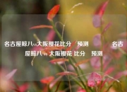 名古屋鲸八vs大阪樱花比分⚽预测🥈名古屋鲸八 vs 大阪樱花 比分⚽预测