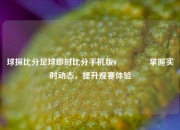 球探比分足球即时比分手机版0🥇掌握实时动态，提升观赛体验