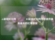 ds篮球比分网🏅DS篮球比分网为您提供最新最全的比赛数据