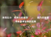 体育比分⚽预测分析推荐👍助力您掌握未来赛事走向的宝典