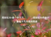 竞彩比分4串一中千万🏐竞彩比分四串一，豪取千万大奖的奇迹
