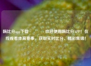 嗨比分app下载🏐欢迎使用嗨比分APP！在线观看体育赛事，获取实时比分、精彩集锦！