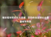 唯彩看球竞彩比分直播⚾您的专业足球比分直播服务专家