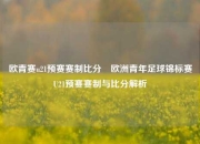欧青赛u21预赛赛制比分⚽欧洲青年足球锦标赛U21预赛赛制与比分解析