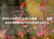 球探比分网即时比篮球比分直播🥎实时篮球比赛直播与即时比分查询的全能平台