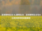 足球即时比分 90vs即时比分⚽足球即时比分与90分钟内胜率的深度解析
