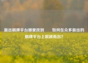 新出棋牌平台哪里找到✌️如何在众多新出的棋牌平台上脱颖而出？