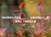 网球赛程比分直播👉从赛程到比分，带你深入了解网球比赛