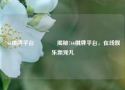 766棋牌平台👈揭秘766棋牌平台，在线娱乐新宠儿