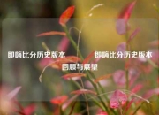 即嗨比分历史版本🥇即嗨比分历史版本回顾与展望