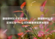捷报即时比分足球比分🥎捷报即时比分足球比分——让您的观赛体验更加精彩