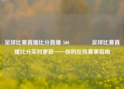足球比赛直播比分直播 500👍足球比赛直播比分实时更新——你的在线赛事指南