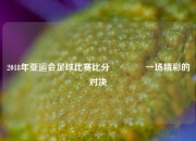 2018年亚运会足球比赛比分🥈一场精彩的对决