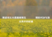 斯诺克比分直播星期五👉精彩对决与顶尖高手的较量