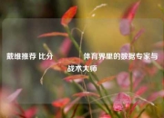 戴维推荐 比分🥉体育界里的数据专家与战术大师