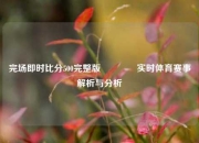 完场即时比分500完整版🥉实时体育赛事解析与分析
