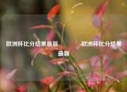 欧洲杯比分结果最新👍欧洲杯比分结果最新