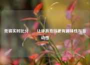竞猜实时比分✌️让体育竞技更有趣味性与互动性