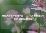 珊瑚大厅棋牌出租平台🏀探索珊瑚大厅棋牌出租平台的奥秘