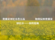 竞猜足球比分怎么玩🥉如何玩转竞猜足球比分——你的指南