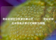 竞彩足球比分奖金计算公式🏀竞彩足球比分奖金计算公式解析与应用