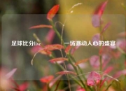 足球比分live🥎一场激动人心的盛宴