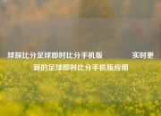 球探比分足球即时比分手机版🏐实时更新的足球即时比分手机版应用