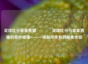 足球比分章鱼直播🏅足球比分与章鱼直播的奇妙碰撞——一场前所未有的观赛体验
