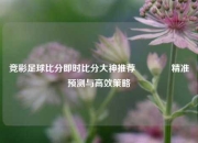 竞彩足球比分即时比分大神推荐🌈精准预测与高效策略