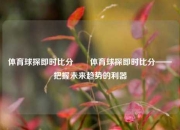 体育球探即时比分✌️体育球探即时比分——把握未来趋势的利器