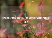 欧洲杯比赛预测万博⚽如何把握万博的市场机遇？
