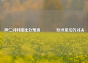 拜仁对科隆比分预测👈欧洲足坛的对决