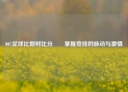 007足球比即时比分✌️掌握竞技的脉动与激情
