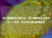 网上棋牌娱乐正规平台⚾网上棋牌娱乐正规平台——安全、合法且丰富的游戏体验