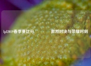 lpl2019春季赛比分👈激烈对决与荣耀时刻