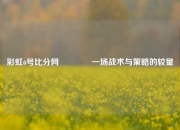 彩虹6号比分网🏀一场战术与策略的较量